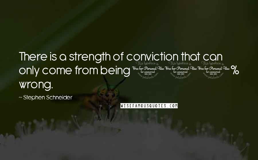 Stephen Schneider Quotes: There is a strength of conviction that can only come from being 100% wrong.
