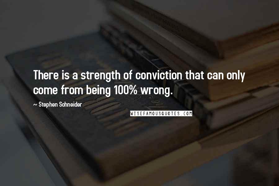 Stephen Schneider Quotes: There is a strength of conviction that can only come from being 100% wrong.