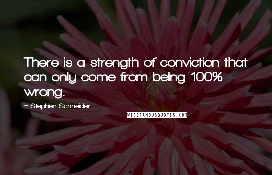 Stephen Schneider Quotes: There is a strength of conviction that can only come from being 100% wrong.