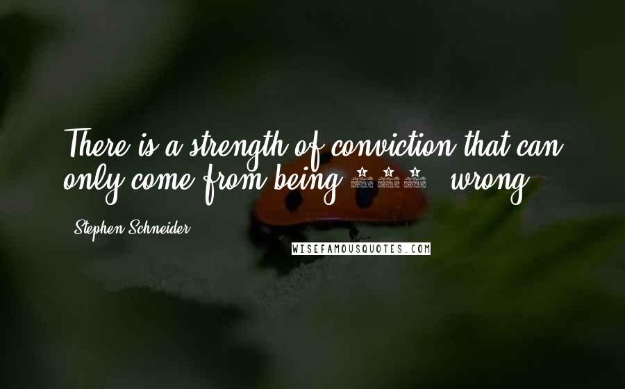 Stephen Schneider Quotes: There is a strength of conviction that can only come from being 100% wrong.