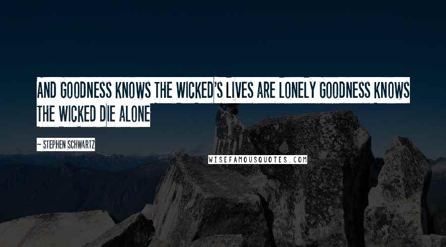 Stephen Schwartz Quotes: And Goodness knows The Wicked's lives are lonely Goodness knows The Wicked die alone