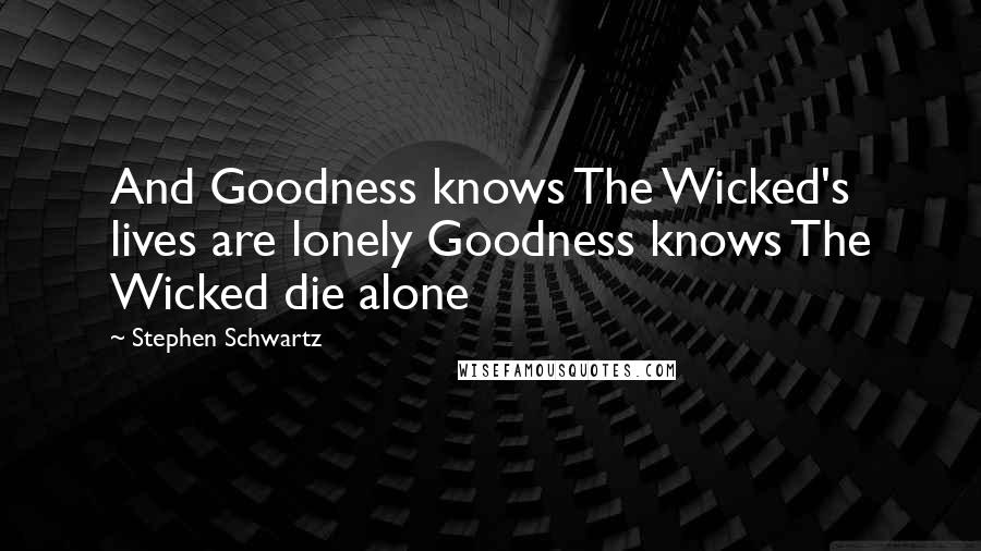 Stephen Schwartz Quotes: And Goodness knows The Wicked's lives are lonely Goodness knows The Wicked die alone