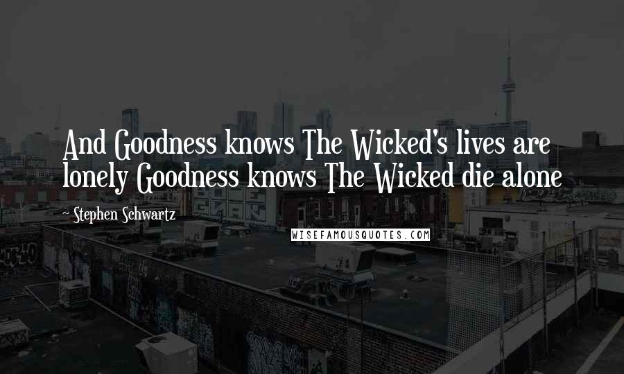 Stephen Schwartz Quotes: And Goodness knows The Wicked's lives are lonely Goodness knows The Wicked die alone