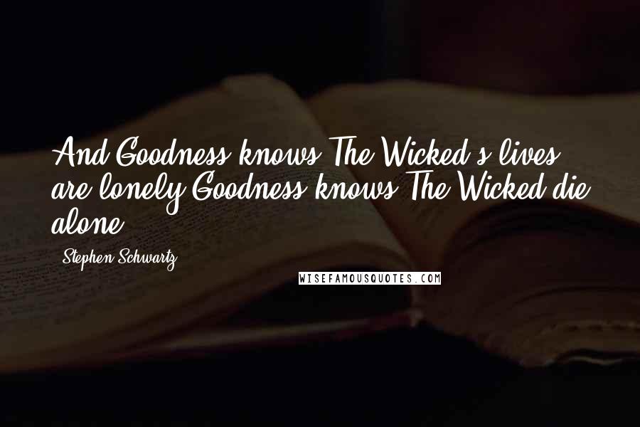 Stephen Schwartz Quotes: And Goodness knows The Wicked's lives are lonely Goodness knows The Wicked die alone