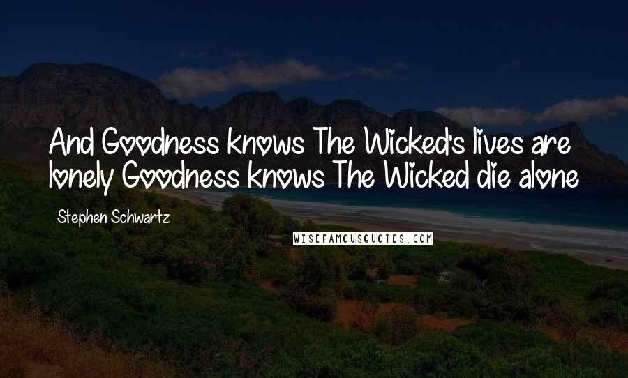 Stephen Schwartz Quotes: And Goodness knows The Wicked's lives are lonely Goodness knows The Wicked die alone