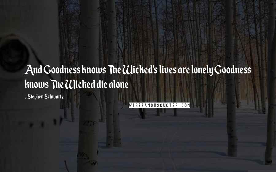 Stephen Schwartz Quotes: And Goodness knows The Wicked's lives are lonely Goodness knows The Wicked die alone