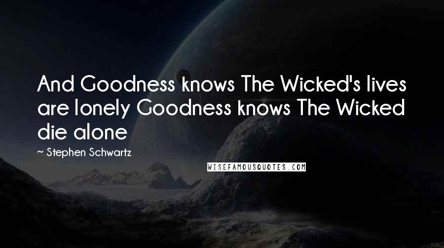 Stephen Schwartz Quotes: And Goodness knows The Wicked's lives are lonely Goodness knows The Wicked die alone