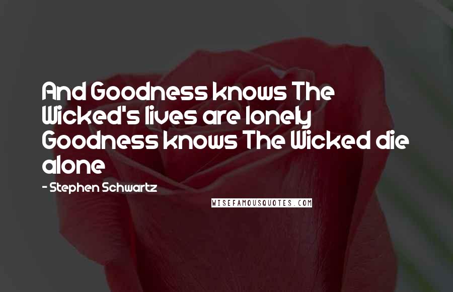 Stephen Schwartz Quotes: And Goodness knows The Wicked's lives are lonely Goodness knows The Wicked die alone