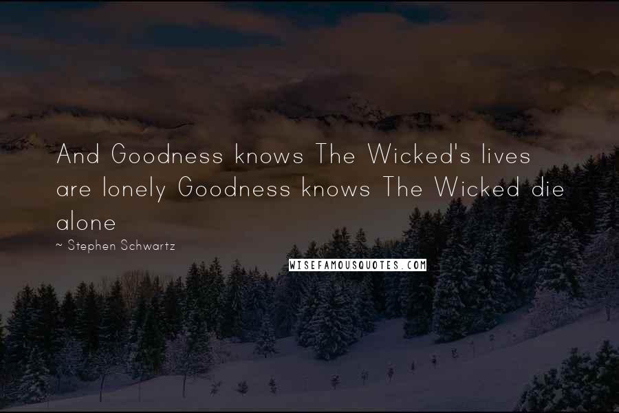 Stephen Schwartz Quotes: And Goodness knows The Wicked's lives are lonely Goodness knows The Wicked die alone