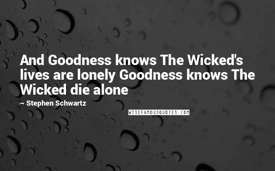 Stephen Schwartz Quotes: And Goodness knows The Wicked's lives are lonely Goodness knows The Wicked die alone