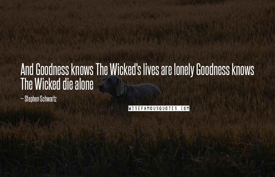 Stephen Schwartz Quotes: And Goodness knows The Wicked's lives are lonely Goodness knows The Wicked die alone