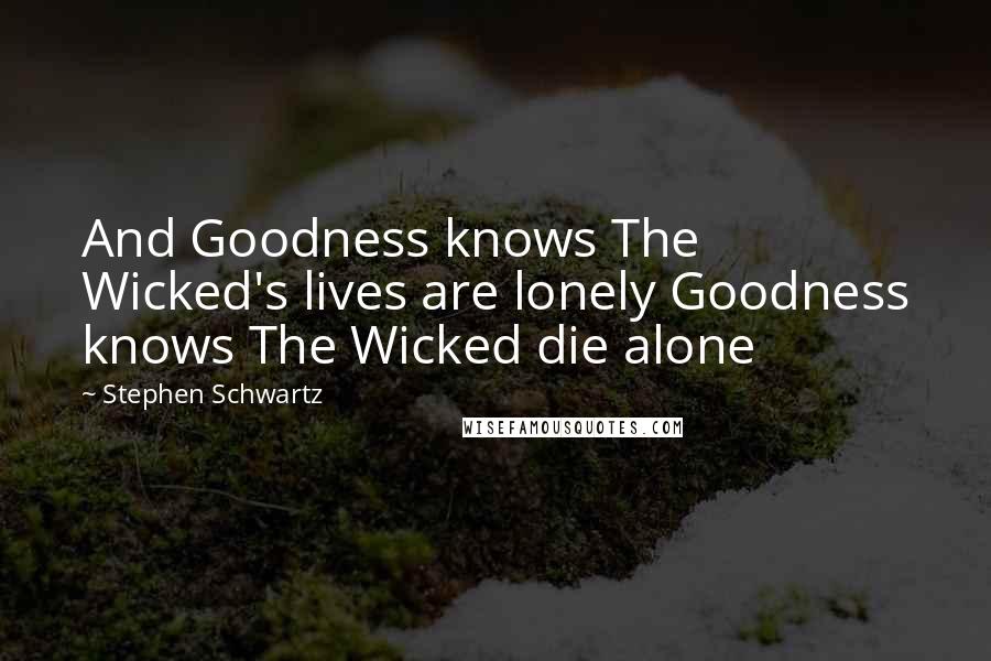 Stephen Schwartz Quotes: And Goodness knows The Wicked's lives are lonely Goodness knows The Wicked die alone