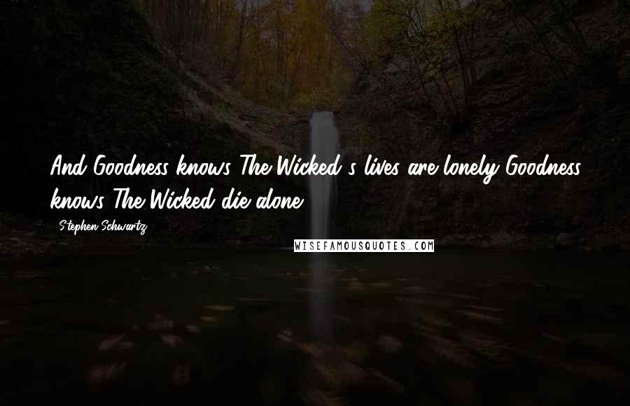 Stephen Schwartz Quotes: And Goodness knows The Wicked's lives are lonely Goodness knows The Wicked die alone