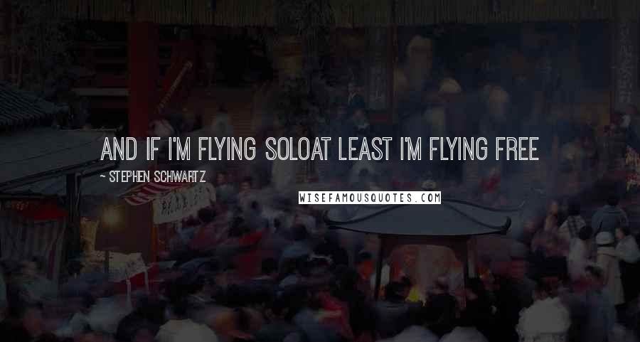 Stephen Schwartz Quotes: And if I'm flying soloAt least I'm flying free