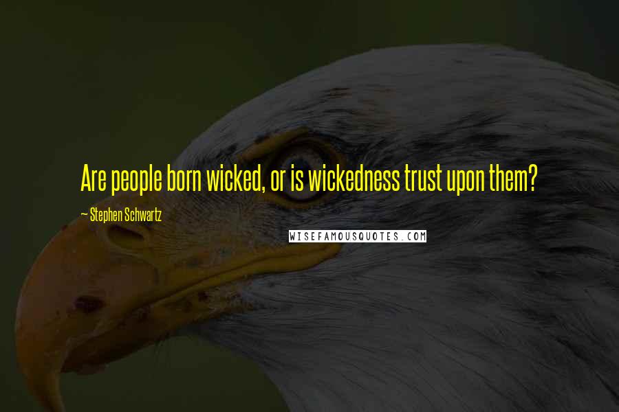 Stephen Schwartz Quotes: Are people born wicked, or is wickedness trust upon them?