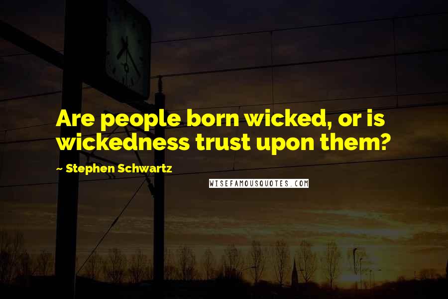Stephen Schwartz Quotes: Are people born wicked, or is wickedness trust upon them?