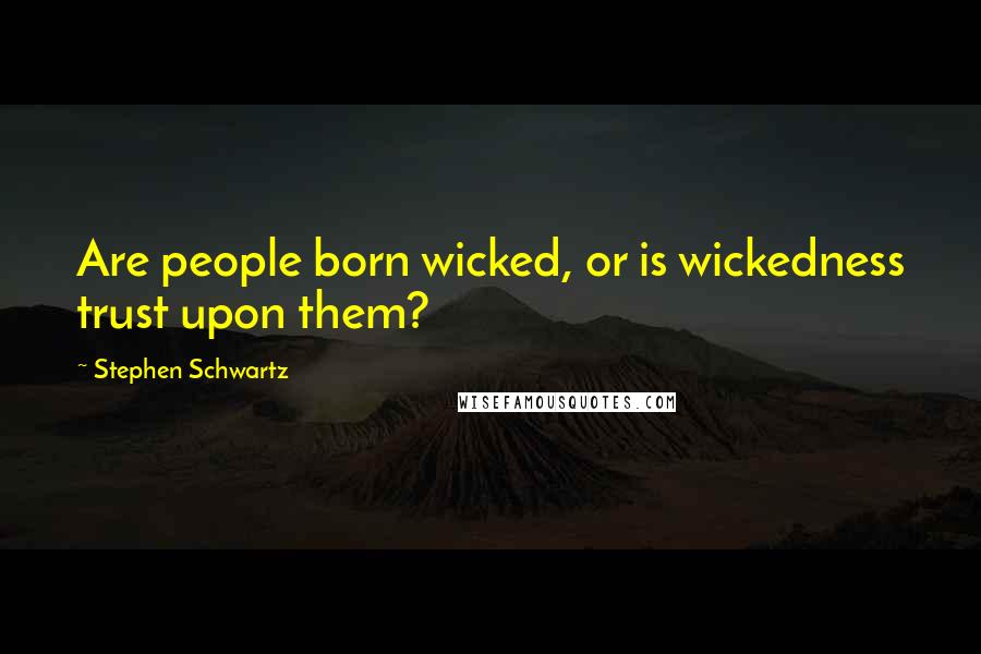 Stephen Schwartz Quotes: Are people born wicked, or is wickedness trust upon them?