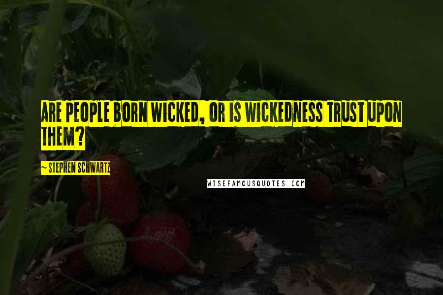 Stephen Schwartz Quotes: Are people born wicked, or is wickedness trust upon them?