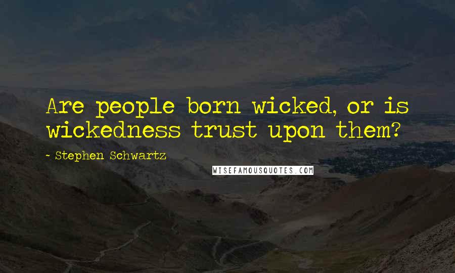 Stephen Schwartz Quotes: Are people born wicked, or is wickedness trust upon them?