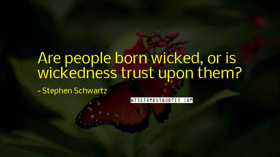 Stephen Schwartz Quotes: Are people born wicked, or is wickedness trust upon them?
