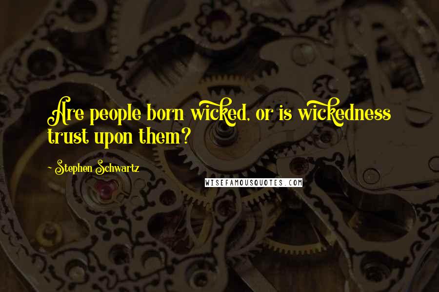 Stephen Schwartz Quotes: Are people born wicked, or is wickedness trust upon them?