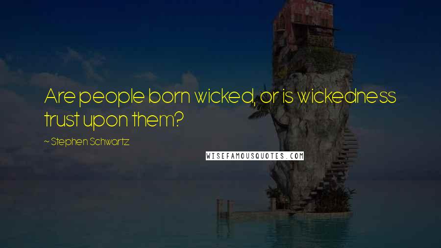 Stephen Schwartz Quotes: Are people born wicked, or is wickedness trust upon them?
