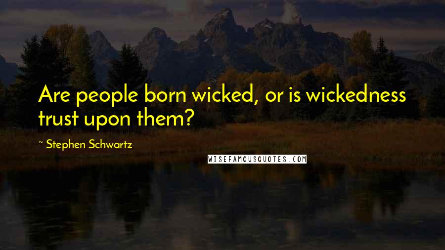 Stephen Schwartz Quotes: Are people born wicked, or is wickedness trust upon them?