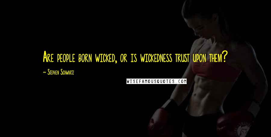 Stephen Schwartz Quotes: Are people born wicked, or is wickedness trust upon them?