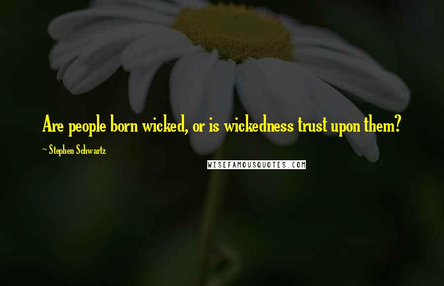 Stephen Schwartz Quotes: Are people born wicked, or is wickedness trust upon them?