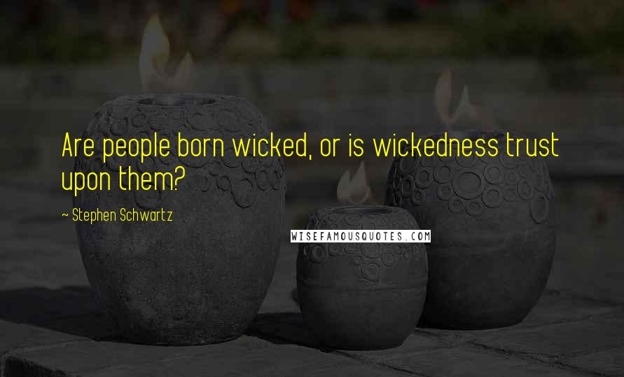Stephen Schwartz Quotes: Are people born wicked, or is wickedness trust upon them?