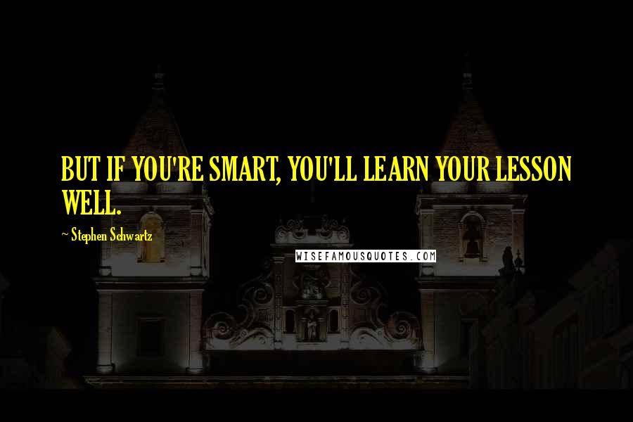 Stephen Schwartz Quotes: BUT IF YOU'RE SMART, YOU'LL LEARN YOUR LESSON WELL.