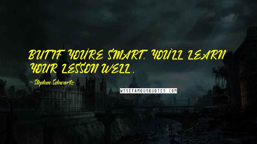 Stephen Schwartz Quotes: BUT IF YOU'RE SMART, YOU'LL LEARN YOUR LESSON WELL.