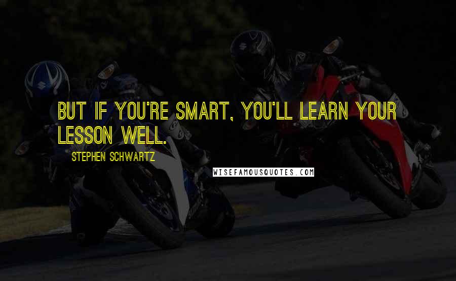 Stephen Schwartz Quotes: BUT IF YOU'RE SMART, YOU'LL LEARN YOUR LESSON WELL.