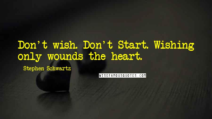 Stephen Schwartz Quotes: Don't wish. Don't Start. Wishing only wounds the heart.