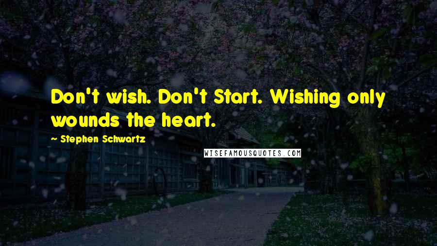 Stephen Schwartz Quotes: Don't wish. Don't Start. Wishing only wounds the heart.