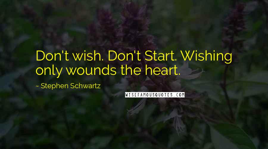 Stephen Schwartz Quotes: Don't wish. Don't Start. Wishing only wounds the heart.