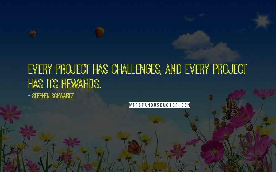 Stephen Schwartz Quotes: Every project has challenges, and every project has its rewards.