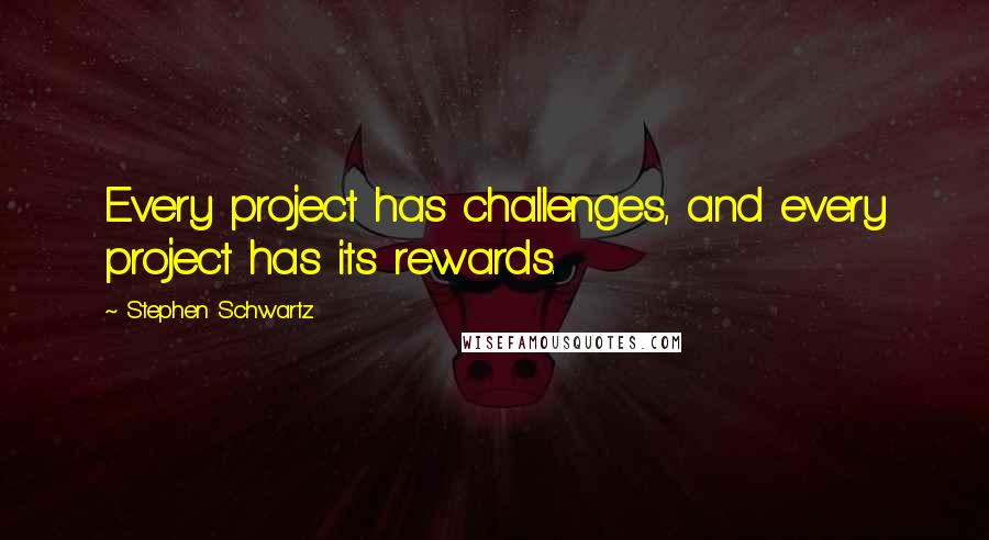 Stephen Schwartz Quotes: Every project has challenges, and every project has its rewards.