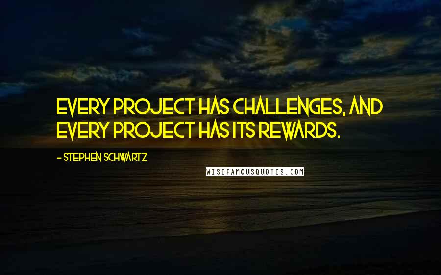 Stephen Schwartz Quotes: Every project has challenges, and every project has its rewards.