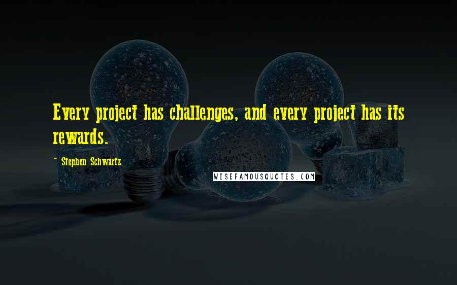 Stephen Schwartz Quotes: Every project has challenges, and every project has its rewards.