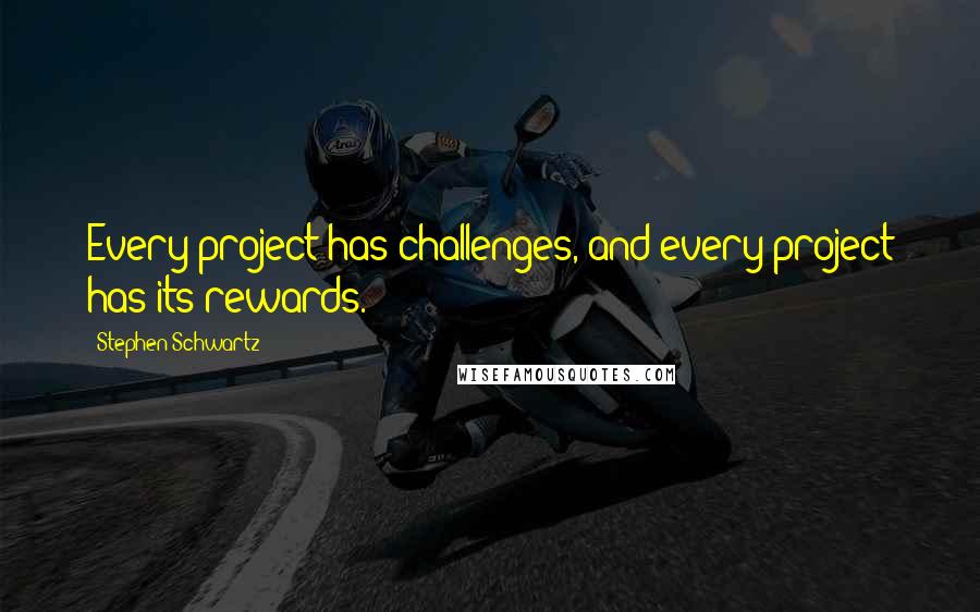 Stephen Schwartz Quotes: Every project has challenges, and every project has its rewards.