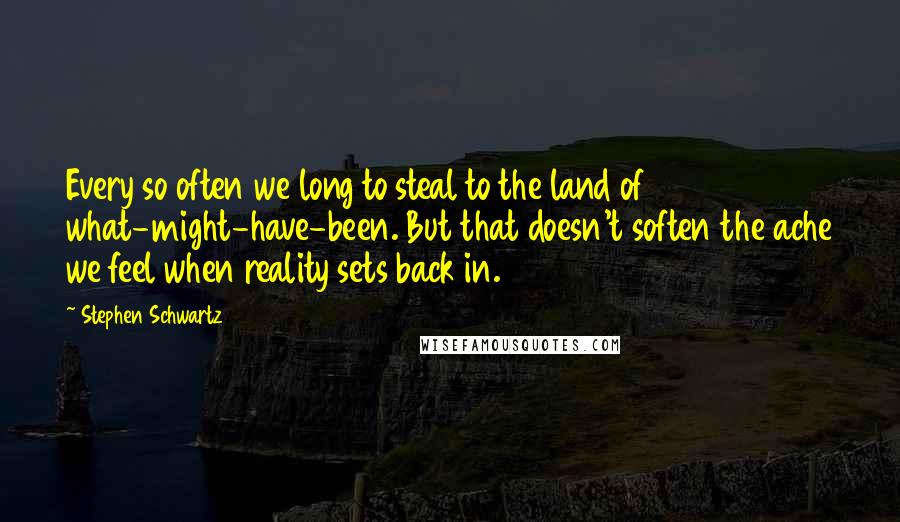 Stephen Schwartz Quotes: Every so often we long to steal to the land of what-might-have-been. But that doesn't soften the ache we feel when reality sets back in.