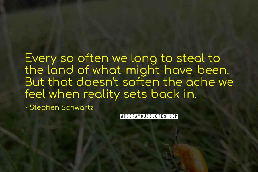 Stephen Schwartz Quotes: Every so often we long to steal to the land of what-might-have-been. But that doesn't soften the ache we feel when reality sets back in.