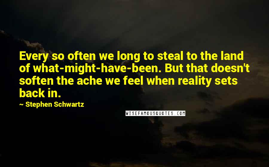 Stephen Schwartz Quotes: Every so often we long to steal to the land of what-might-have-been. But that doesn't soften the ache we feel when reality sets back in.
