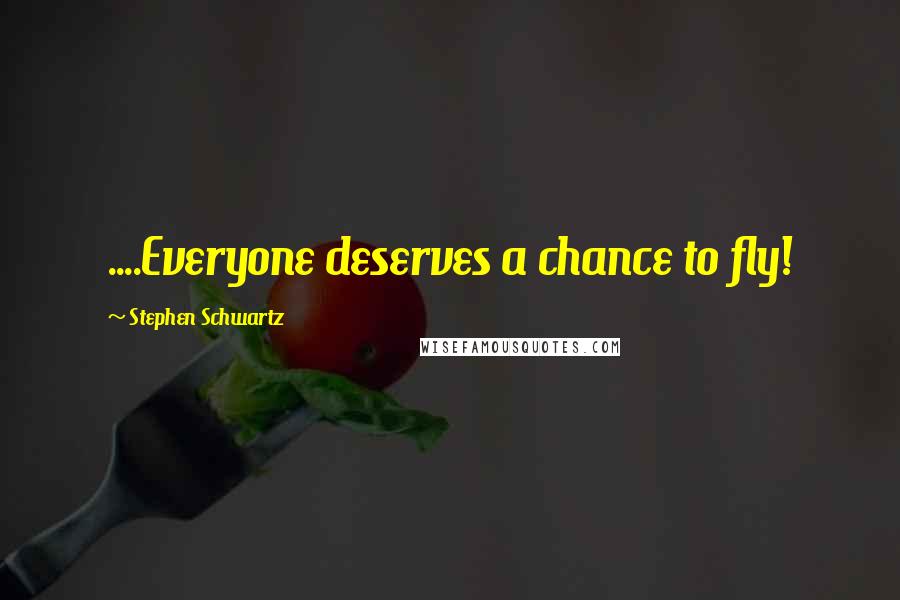 Stephen Schwartz Quotes: ....Everyone deserves a chance to fly!