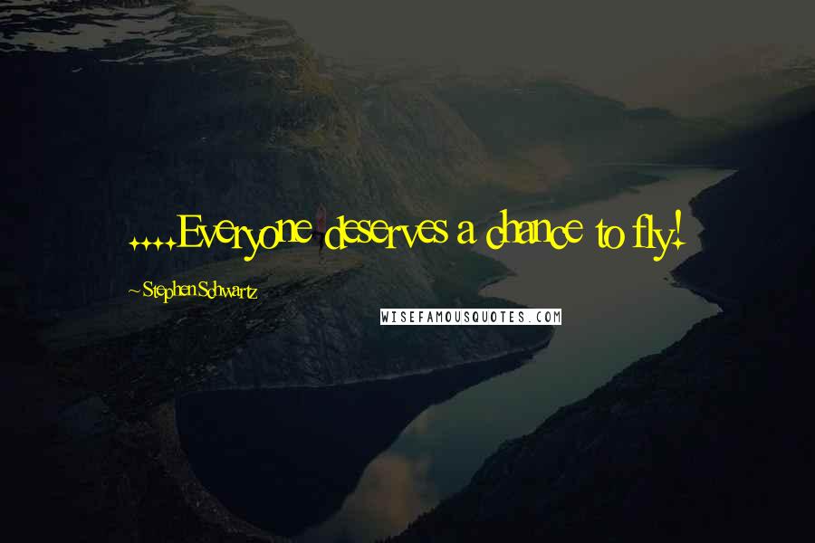 Stephen Schwartz Quotes: ....Everyone deserves a chance to fly!