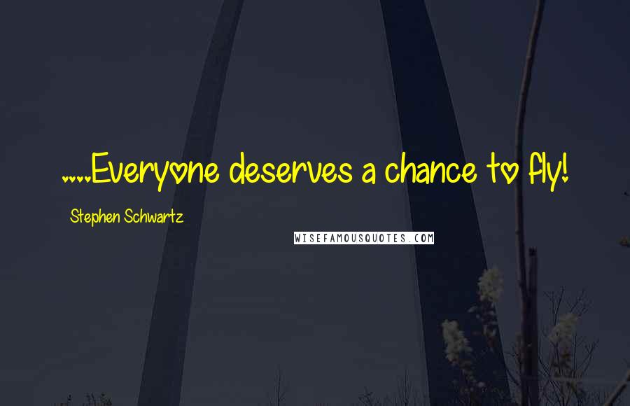 Stephen Schwartz Quotes: ....Everyone deserves a chance to fly!