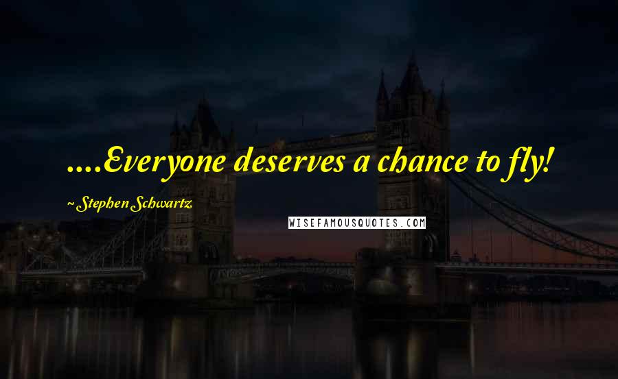 Stephen Schwartz Quotes: ....Everyone deserves a chance to fly!