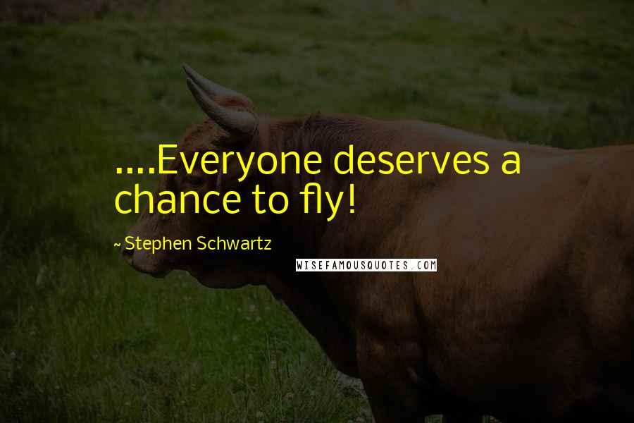 Stephen Schwartz Quotes: ....Everyone deserves a chance to fly!