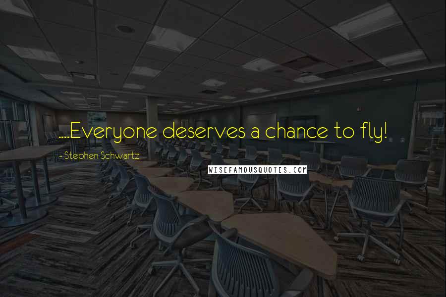 Stephen Schwartz Quotes: ....Everyone deserves a chance to fly!